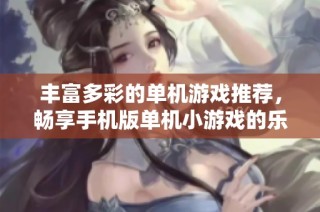 丰富多彩的单机游戏推荐，畅享手机版单机小游戏的乐趣！
