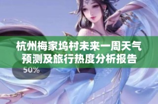 杭州梅家坞村未来一周天气预测及旅行热度分析报告