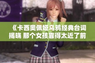 《卡西奥佩娅乌鸦经典台词揭晓 那个女孩靠得太近了前一句是什么》