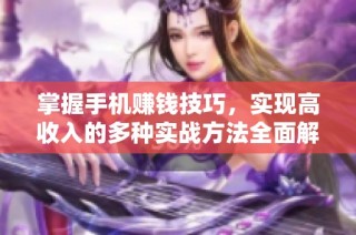 掌握手机赚钱技巧，实现高收入的多种实战方法全面解析