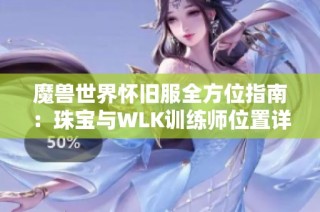魔兽世界怀旧服全方位指南：珠宝与WLK训练师位置详解