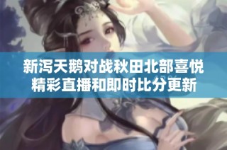 新泻天鹅对战秋田北部喜悦精彩直播和即时比分更新