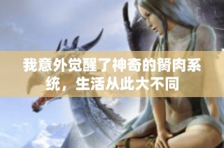 我意外觉醒了神奇的胬肉系统，生活从此大不同