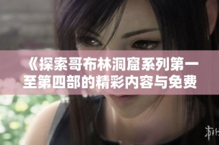 《探索哥布林洞窟系列第一至第四部的精彩内容与免费观看信息》