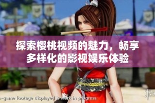 探索樱桃视频的魅力，畅享多样化的影视娱乐体验