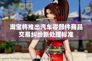 淘宝将推出汽车零部件商品交易纠纷新处理标准