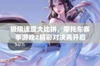 极限速度大比拼，摩托车赛事游戏2精彩对决再开启