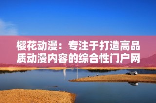 樱花动漫：专注于打造高品质动漫内容的综合性门户网站
