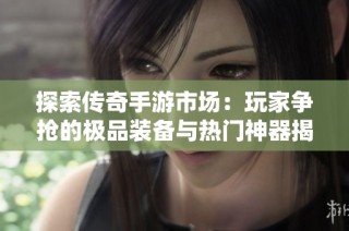 探索传奇手游市场：玩家争抢的极品装备与热门神器揭秘