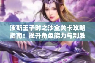 波斯王子时之沙全关卡攻略指南：提升角色能力与制胜技巧详解
