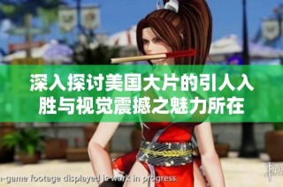 深入探讨美国大片的引人入胜与视觉震撼之魅力所在