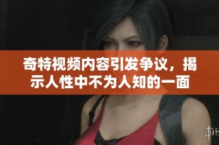 奇特视频内容引发争议，揭示人性中不为人知的一面