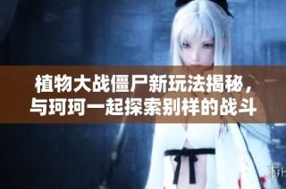 植物大战僵尸新玩法揭秘，与珂珂一起探索别样的战斗乐趣！