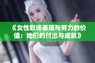 《女性职场表现与努力的价值：她们的付出与成就》