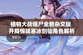 植物大战僵尸全新杂交版 开局惊现寒冰剑仙角色解析