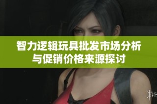 智力逻辑玩具批发市场分析与促销价格来源探讨