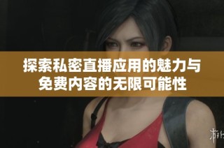 探索私密直播应用的魅力与免费内容的无限可能性