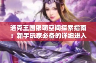 洛克王国银萌空间探索指南：新手玩家必备的详细进入方法解析