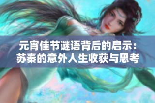 元宵佳节谜语背后的启示：苏秦的意外人生收获与思考