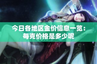 今日各地区金价信息一览：每克价格是多少呢