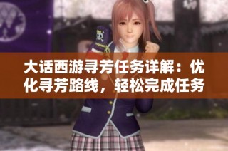 大话西游寻芳任务详解：优化寻芳路线，轻松完成任务的实用攻略