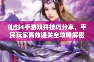 仙剑4手游双开技巧分享，平民玩家高效通关全攻略解密