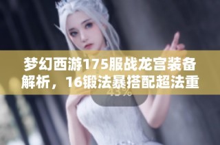 梦幻西游175服战龙宫装备解析，16锻法暴搭配超法重揭秘