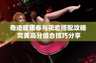 奇迹暖暖春与花恋搭配攻略 完美高分组合技巧分享