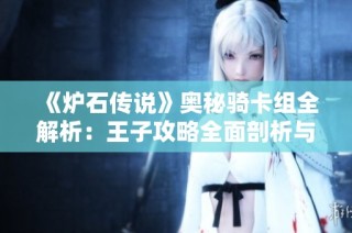 《炉石传说》奥秘骑卡组全解析：王子攻略全面剖析与实战指南