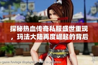 探秘热血传奇私服盛世重现，玛法大陆再度崛起的背后故事