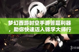 梦幻西游时空手游答题利器，助你快速迈入锦学大师行列