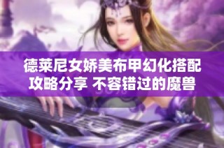 德莱尼女娇美布甲幻化搭配攻略分享 不容错过的魔兽世界时尚秀