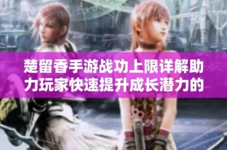 楚留香手游战功上限详解助力玩家快速提升成长潜力的攻略