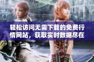 轻松访问无需下载的免费行情网站，获取实时数据尽在掌握