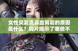 女性突发流鼻血背后的原因是什么？胸片揭示了哪些不为人知的健康隐患