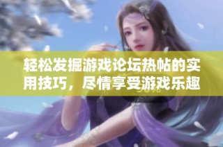 轻松发掘游戏论坛热帖的实用技巧，尽情享受游戏乐趣