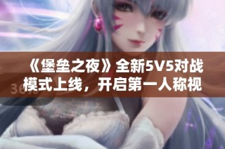 《堡垒之夜》全新5V5对战模式上线，开启第一人称视角新体验