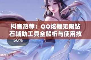 抖音热荐：QQ炫舞无限钻石辅助工具全解析与使用技巧分享