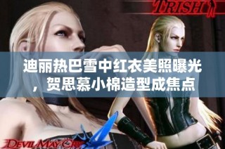 迪丽热巴雪中红衣美照曝光，贺思慕小棉造型成焦点