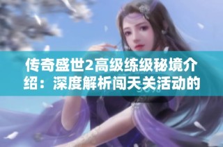传奇盛世2高级练级秘境介绍：深度解析闯天关活动的攻略与技巧