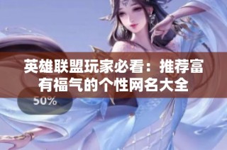 英雄联盟玩家必看：推荐富有福气的个性网名大全