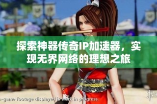 探索神器传奇IP加速器，实现无界网络的理想之旅