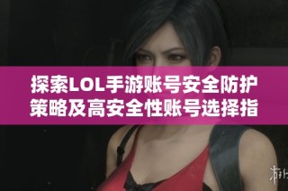 探索LOL手游账号安全防护策略及高安全性账号选择指南