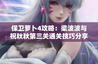 保卫萝卜4攻略：梁波波与祝秋秋第三关通关技巧分享