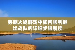 穿越火线游戏中如何顺利退出战队的详细步骤解读