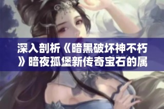 深入剖析《暗黑破坏神不朽》暗夜孤堡新传奇宝石的属性与功能