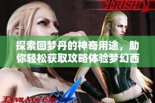 探索回梦丹的神奇用途，助你轻松获取攻略体验梦幻西游新篇章
