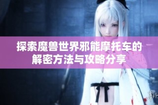 探索魔兽世界邪能摩托车的解密方法与攻略分享