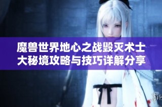魔兽世界地心之战毁灭术士大秘境攻略与技巧详解分享