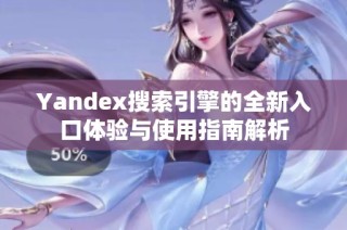 Yandex搜索引擎的全新入口体验与使用指南解析